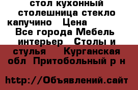 стол кухонный столешница стекло капучино › Цена ­ 12 000 - Все города Мебель, интерьер » Столы и стулья   . Курганская обл.,Притобольный р-н